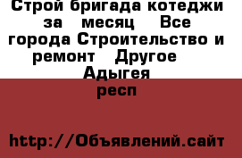 Строй.бригада котеджи за 1 месяц. - Все города Строительство и ремонт » Другое   . Адыгея респ.